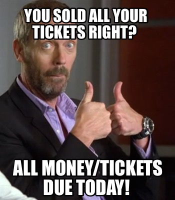 Meme Maker - You sold all your tickets right? All money/tickets due ...