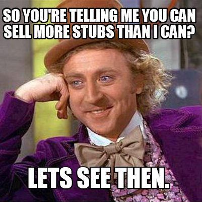 Meme Maker - so you're telling me you can sell more stubs than I can ...