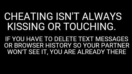 Meme Maker - Cheating isn't always kissing or touching. If you have to ...