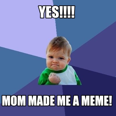 Meme Maker - Yes!!!! Mom made me a meme! Meme Generator!