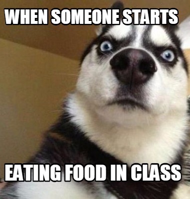 Meme Maker - WHEN SOMEONE STARTS EATING FOOD IN CLASS Meme Generator!