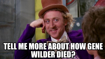 Meme Maker - Tell me more about how Gene Wilder died? Meme Generator!