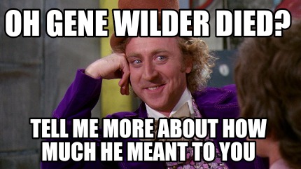 Meme Maker - Oh Gene Wilder died? Tell me more about how much he meant ...