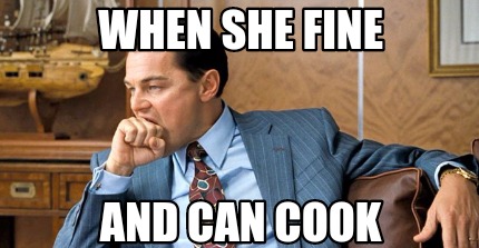 when-she-fine-and-can-cook