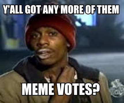 Meme Maker - Y'all got any more of them Meme votes? Meme Generator!