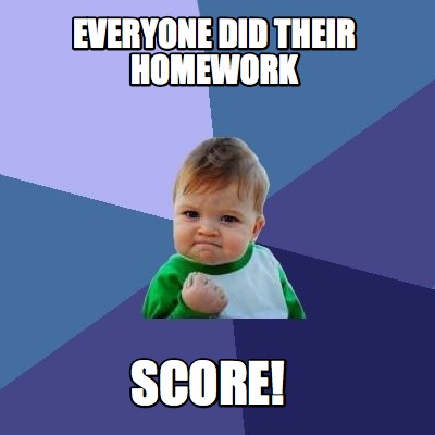 Meme Maker - Everyone DiD their Homework SCORE! Meme Generator!