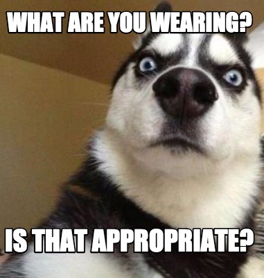 Meme Maker - what are you wearing? is that appropriate? Meme Generator!