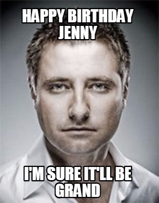 Meme Maker - Happy Birthday Jenny I'm sure it'll be grand Meme Generator!