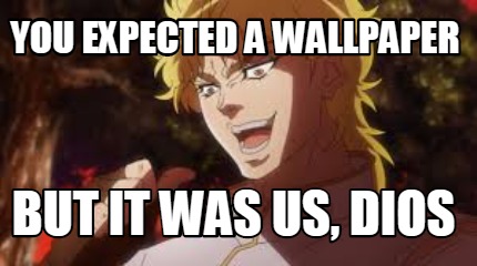 Meme Maker - yOU EXPECTED a wallpaper but it was us, dios Meme Generator!