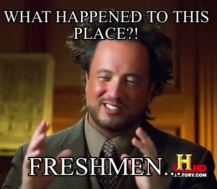 Meme Maker - What happened to this place?! Freshmen... Meme Generator!