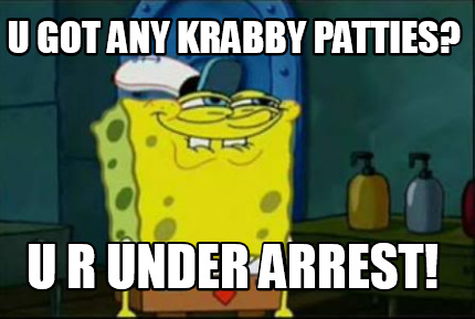 Meme Maker - U got any Krabby Patties? U r under arrest! Meme Generator!