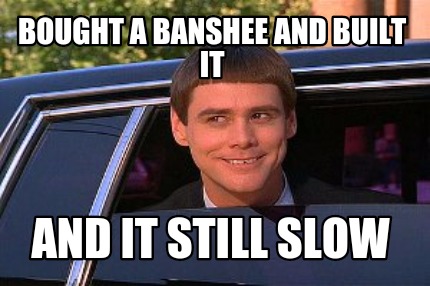 Meme Maker - Bought a banshee and built it And it still slow Meme ...