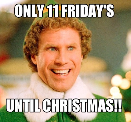 Meme Maker - Only 11 Friday's Until CHRISTMAS!! Meme Generator!