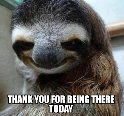 Meme Maker - Thank you for being There today Meme Generator!