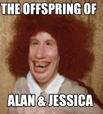 Meme Maker - The offspring of Alan & jessica Meme Generator!
