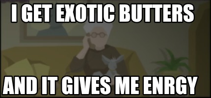 i-get-exotic-butters-and-it-gives-me-enrgy