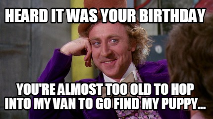 Meme Maker - Heard It Was Your Birthday You're Almost Too Old To Hop 