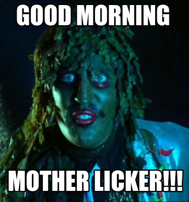 Meme Maker - Good Morning mother licker!!! Meme Generator!