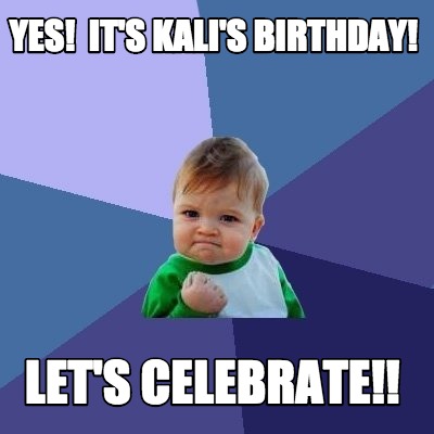 Meme Maker - Yes! It's Kali's Birthday! Let's celebrate!! Meme Generator!