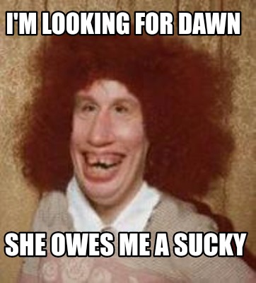 Meme Maker - I'm Looking For Dawn She Owes Me A Sucky Meme Generator!