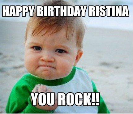 Meme Maker - Happy Birthday Ristina you Rock!! Meme Generator!