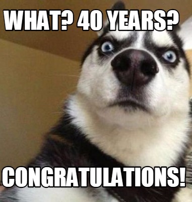 Meme Maker - What? 40 years? congratulations! Meme Generator!