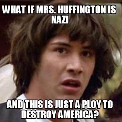 Meme Maker - what if MRs. Huffington IS nazi and this is just a ploy to ...