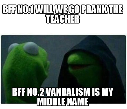 Meme Maker - bff no.1 will we go prank the teacher bff no.2 vandalism ...