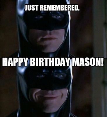 Meme Maker - Just remembered, Happy Birthday Mason! Meme Generator!