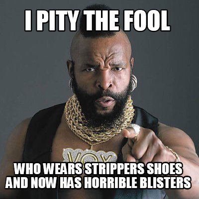 Meme Maker - I pity the fool who wears strippers shoes and now has ...