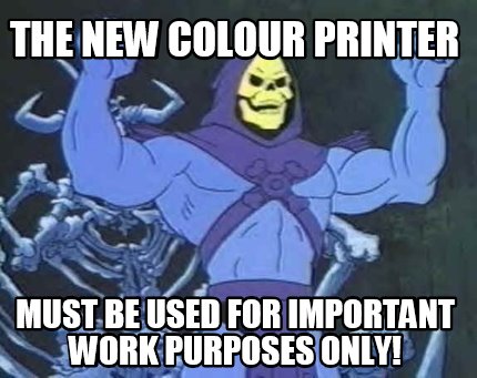 the-new-colour-printer-must-be-used-for-important-work-purposes-only
