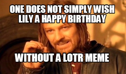 Meme Maker - one does not simply wish lily a happy birthday without a ...
