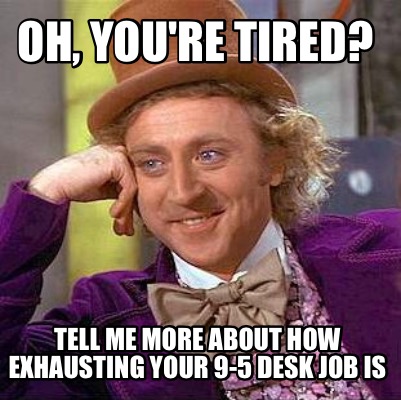 Meme Maker - Oh, you're tired? Tell me more about how exhausting your 9 ...