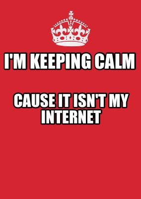 Meme Maker - I'm keeping calm Cause it isn't my internet Meme Generator!