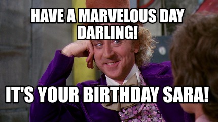 Meme Maker - Have a marvelous day darling! It's your birthday Sara ...