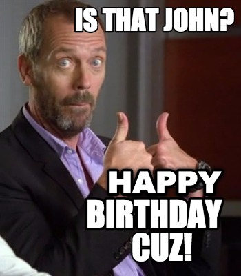 Meme Maker - HAPPY birthday IS THAT JOHN? CUZ! Meme Generator!