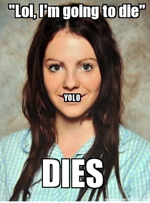 Meme Maker Lol I M Going To Die Dies Yolo Meme Generator