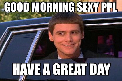 have a good day sexy meme