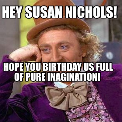 Meme Maker - Hey Susan Nichols! Hope you Birthday us full of Pure ...