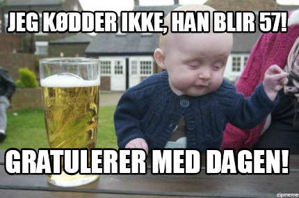 Meme Maker Jeg kødder ikke han blir 57 Gratulerer med dagen Meme