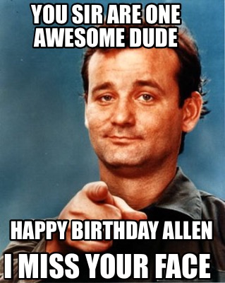 Meme Maker - YOU SIR ARE ONE AWESOME DUDE HAPPY BIRTHDAY ALLEN I MISS ...