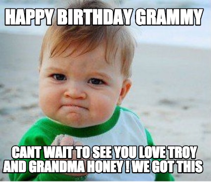 Meme Maker - Happy Birthday Grammy Cant wait to see you love Troy and ...