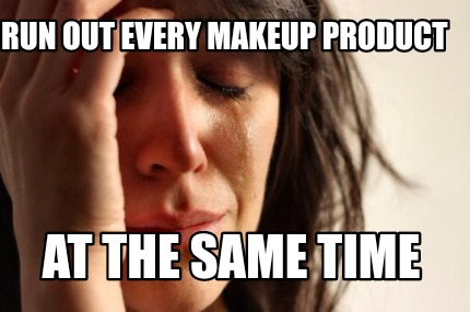 Meme Maker Run Out Every Makeup Product At The Same Time Meme Generator