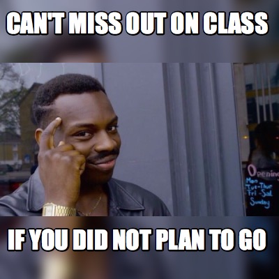 Meme Maker Can T Miss Out On Class If You Did Not Plan To Go Meme Generator