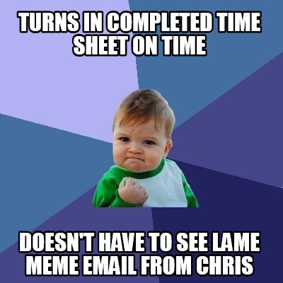 Meme Maker - Turns in completed time sheet on time doesn't have to see ...