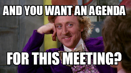 Meme Maker And You Want An Agenda For This Meeting Meme Generator