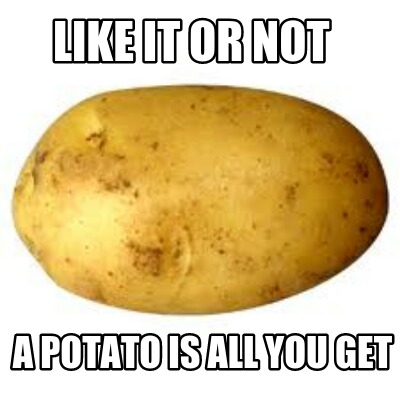 Meme Maker - Like it or not A potato is all you get Meme Generator!