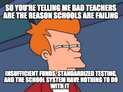 Meme Maker - so you're telling me bad teachers are the reason schools ...