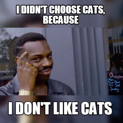 Meme Maker I Didn T Choose Cats Because I Don T Like Cats Meme Generator