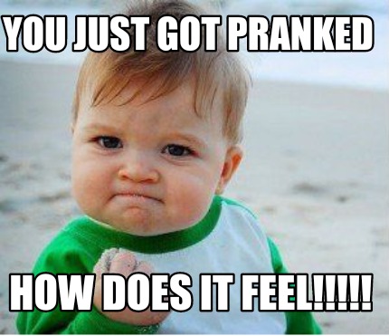 Meme Maker - You just got pranked HOW DOES IT FEEL!!!!! Meme Generator!